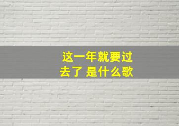 这一年就要过去了 是什么歌